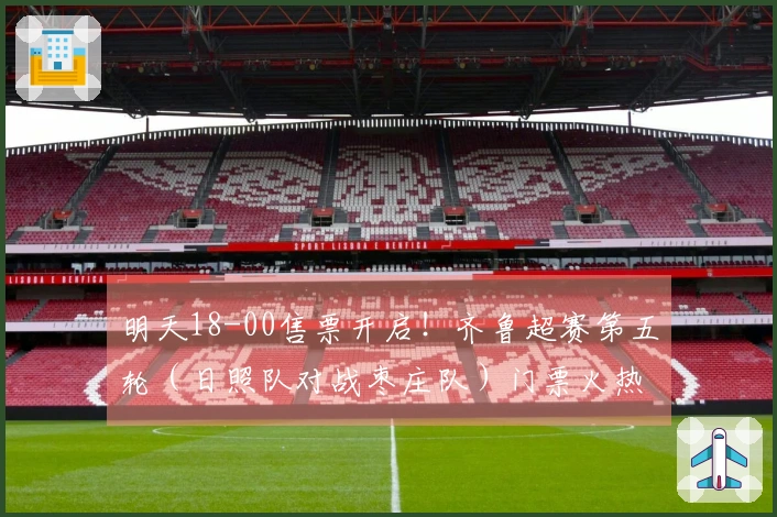 明天18-00售票开启！齐鲁超赛第五轮（日照队对战枣庄队）门票火热抢购中
