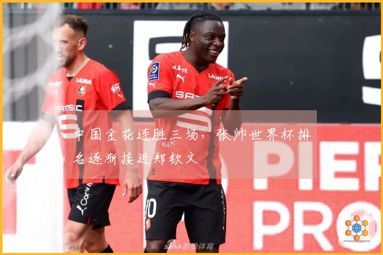 中国金花连胜三场，张帅世界杯排名逐渐接近郑钦文